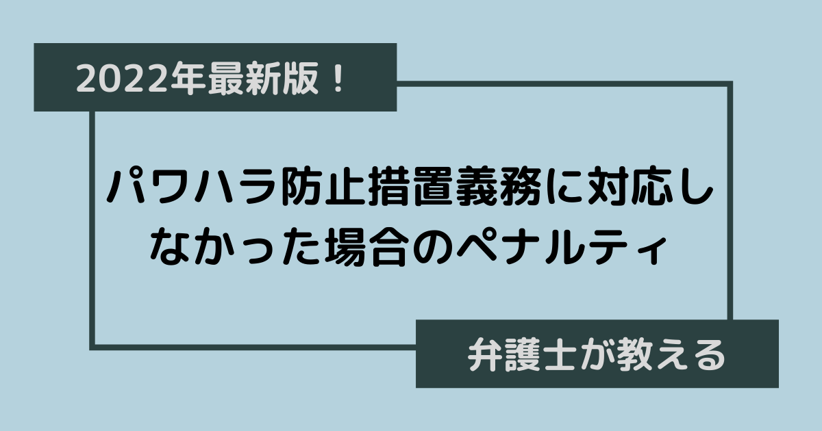 【2022年最新】パワハラ防止法・ハラスメント防止法制のポイントと、パワハラ防止措置義務に対応しなかった場合のペナルティについて